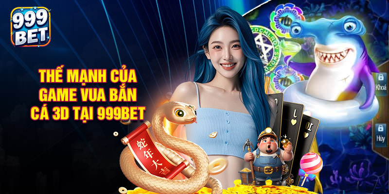 Thế Mạnh Của Game Vua Bắn Cá 3D Tại 999Bet